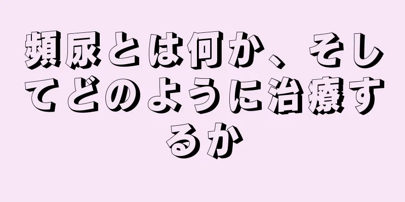 頻尿とは何か、そしてどのように治療するか