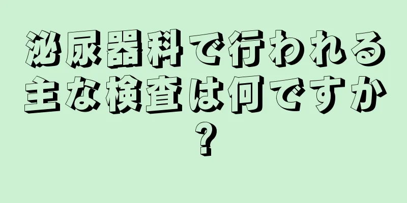 泌尿器科で行われる主な検査は何ですか?