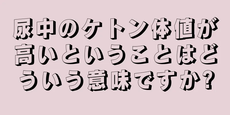 尿中のケトン体値が高いということはどういう意味ですか?