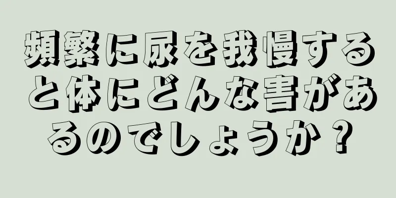 頻繁に尿を我慢すると体にどんな害があるのでしょうか？