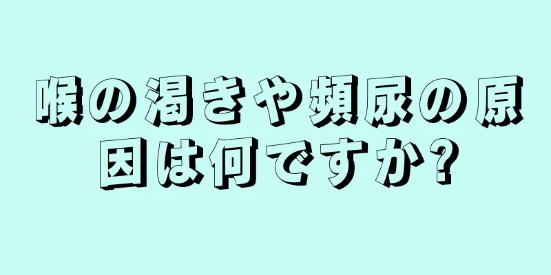 喉の渇きや頻尿の原因は何ですか?