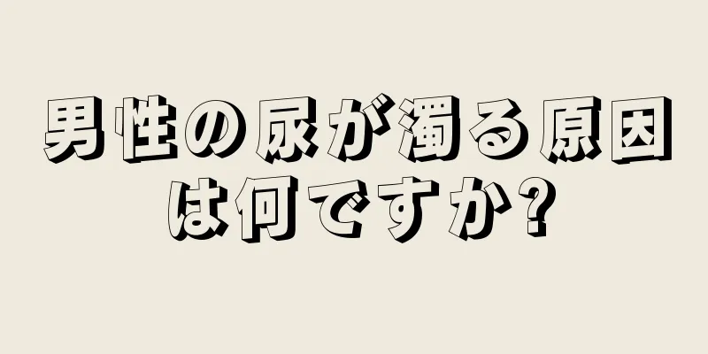 男性の尿が濁る原因は何ですか?