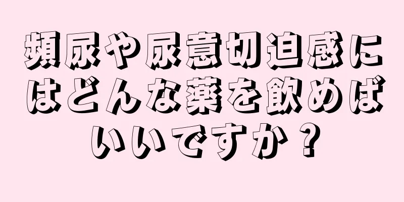 頻尿や尿意切迫感にはどんな薬を飲めばいいですか？