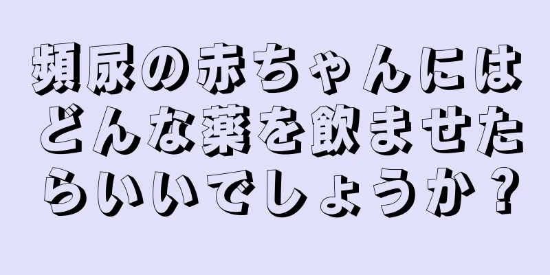 頻尿の赤ちゃんにはどんな薬を飲ませたらいいでしょうか？