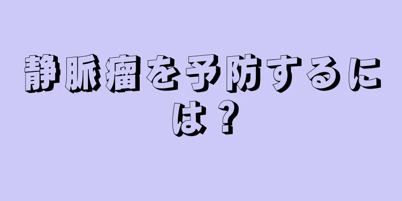 静脈瘤を予防するには？