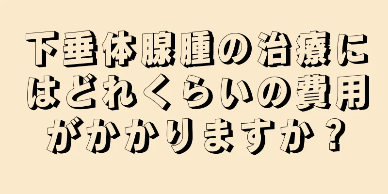 下垂体腺腫の治療にはどれくらいの費用がかかりますか？