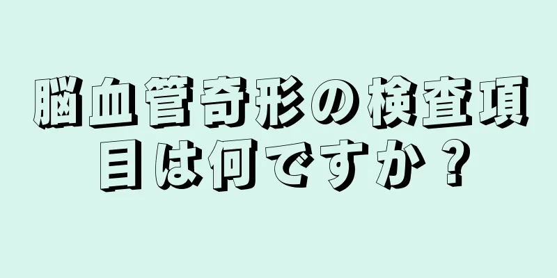 脳血管奇形の検査項目は何ですか？