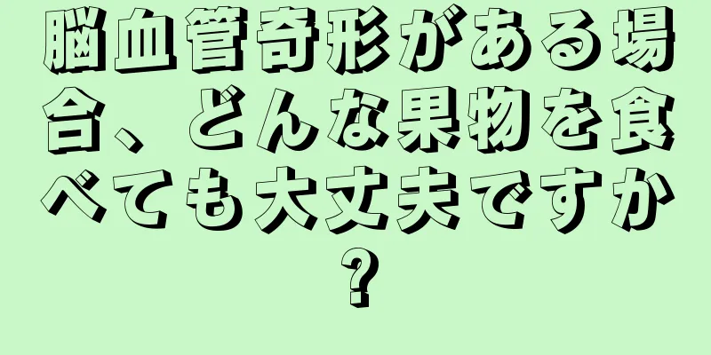 脳血管奇形がある場合、どんな果物を食べても大丈夫ですか?