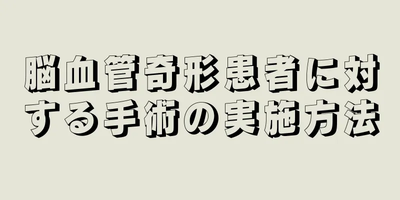 脳血管奇形患者に対する手術の実施方法