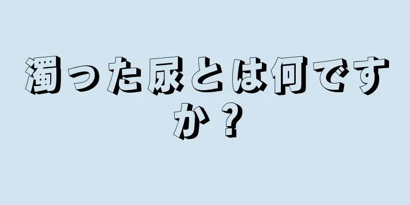 濁った尿とは何ですか？