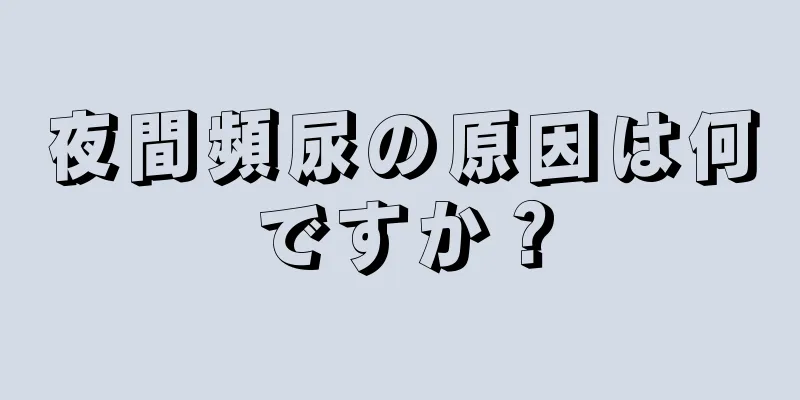 夜間頻尿の原因は何ですか？