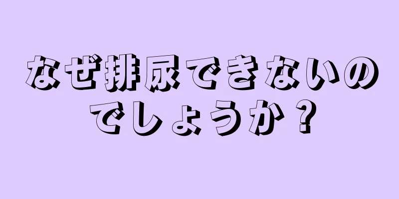 なぜ排尿できないのでしょうか？