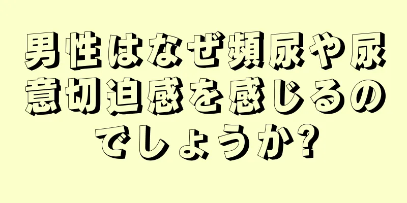 男性はなぜ頻尿や尿意切迫感を感じるのでしょうか?