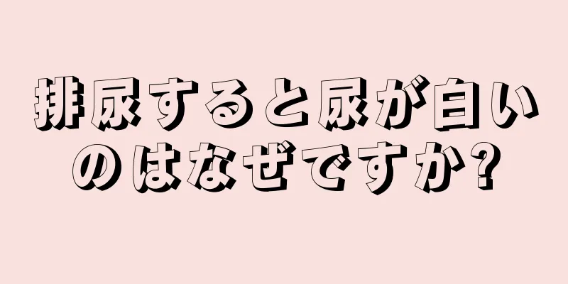 排尿すると尿が白いのはなぜですか?