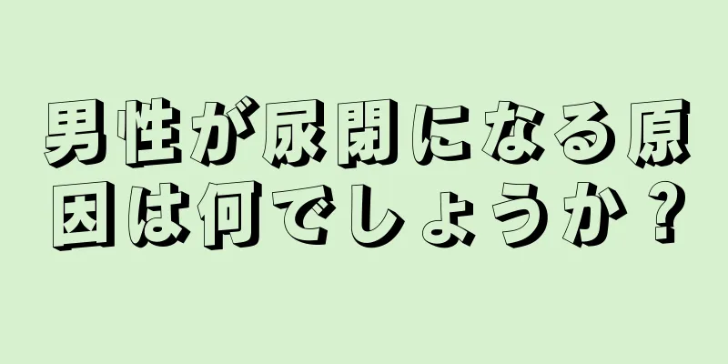 男性が尿閉になる原因は何でしょうか？