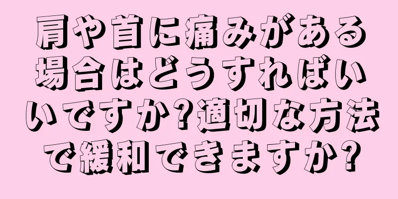 肩や首に痛みがある場合はどうすればいいですか?適切な方法で緩和できますか?