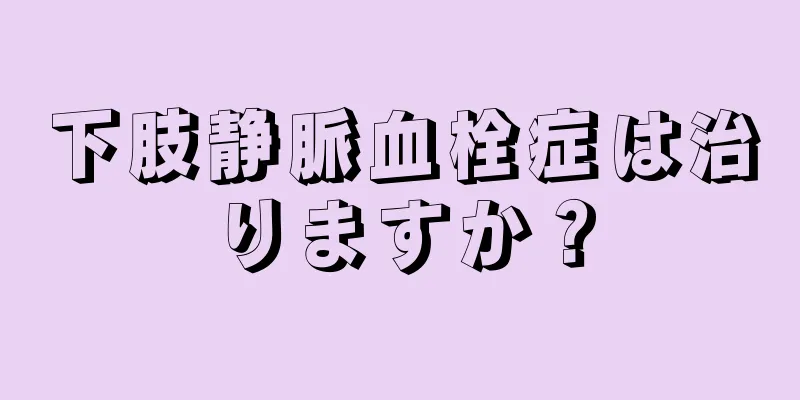 下肢静脈血栓症は治りますか？