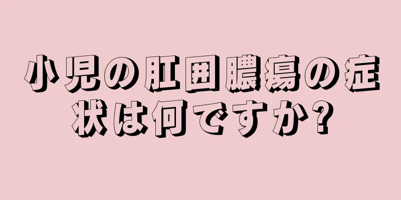 小児の肛囲膿瘍の症状は何ですか?