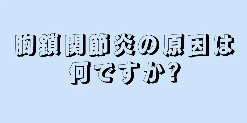 胸鎖関節炎の原因は何ですか?