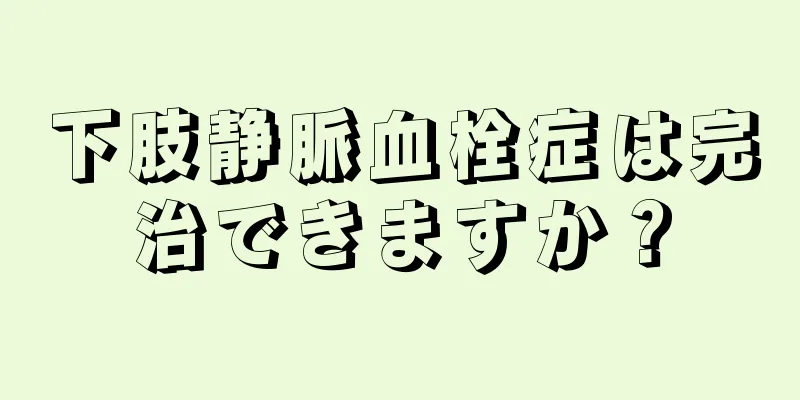 下肢静脈血栓症は完治できますか？