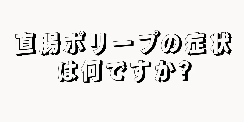 直腸ポリープの症状は何ですか?