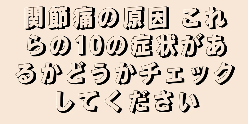 関節痛の原因 これらの10の症状があるかどうかチェックしてください
