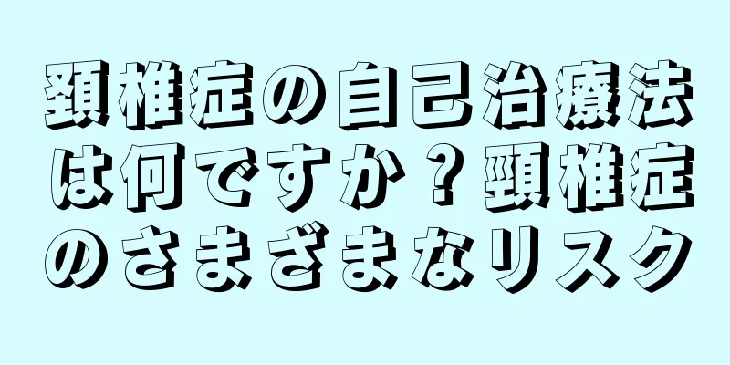 頚椎症の自己治療法は何ですか？頸椎症のさまざまなリスク