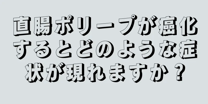 直腸ポリープが癌化するとどのような症状が現れますか？