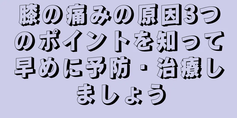 膝の痛みの原因3つのポイントを知って早めに予防・治療しましょう