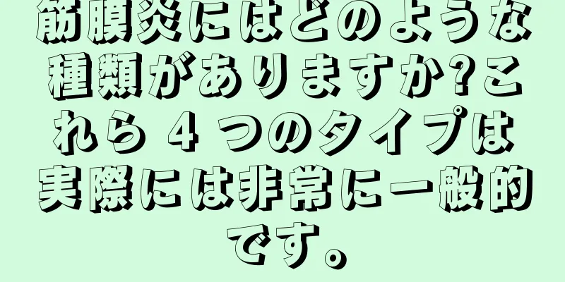 筋膜炎にはどのような種類がありますか?これら 4 つのタイプは実際には非常に一般的です。