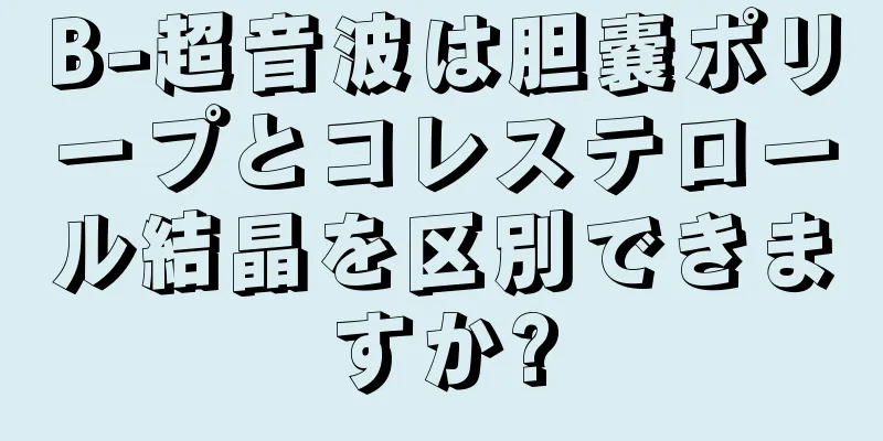 B-超音波は胆嚢ポリープとコレステロール結晶を区別できますか?