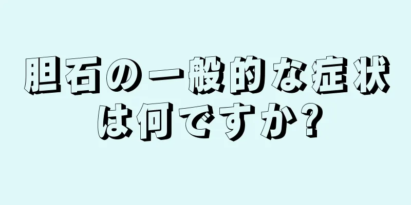 胆石の一般的な症状は何ですか?