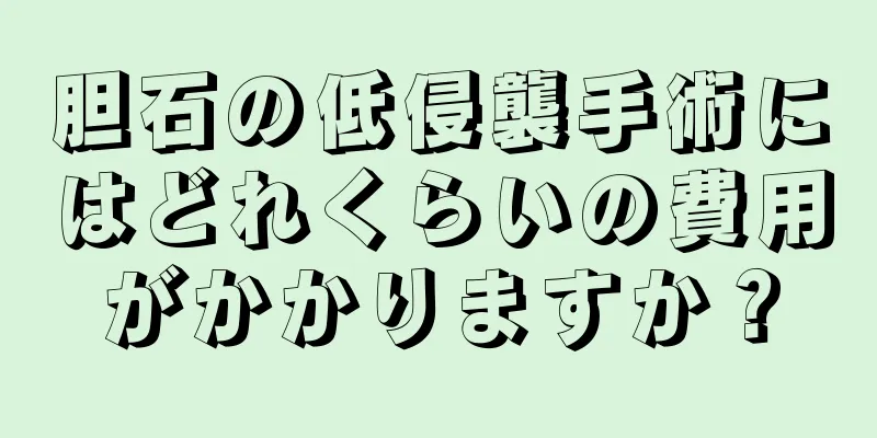 胆石の低侵襲手術にはどれくらいの費用がかかりますか？