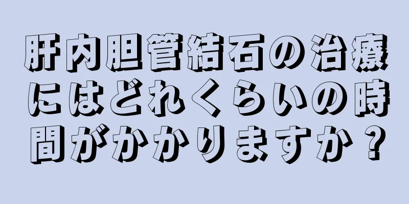 肝内胆管結石の治療にはどれくらいの時間がかかりますか？