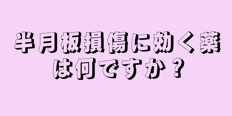 半月板損傷に効く薬は何ですか？