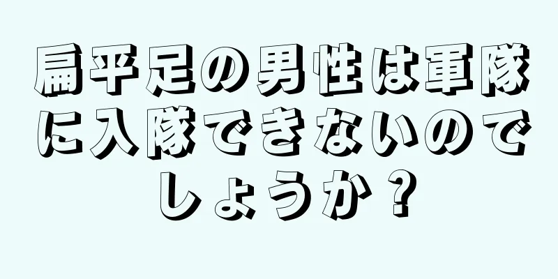 扁平足の男性は軍隊に入隊できないのでしょうか？
