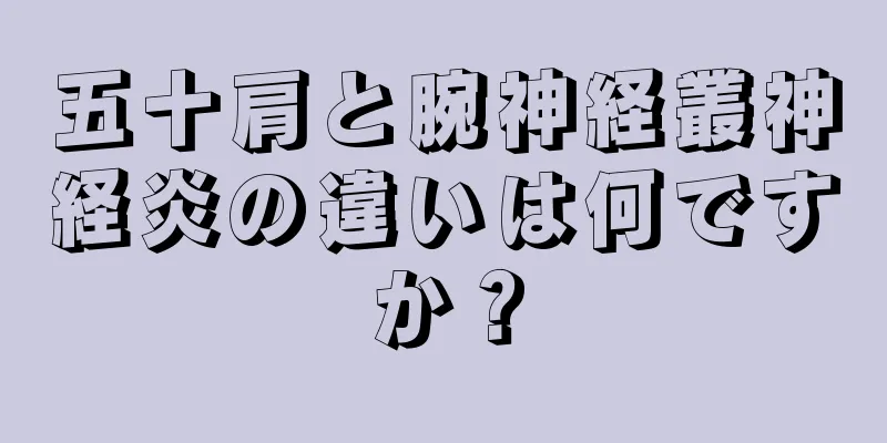 五十肩と腕神経叢神経炎の違いは何ですか？