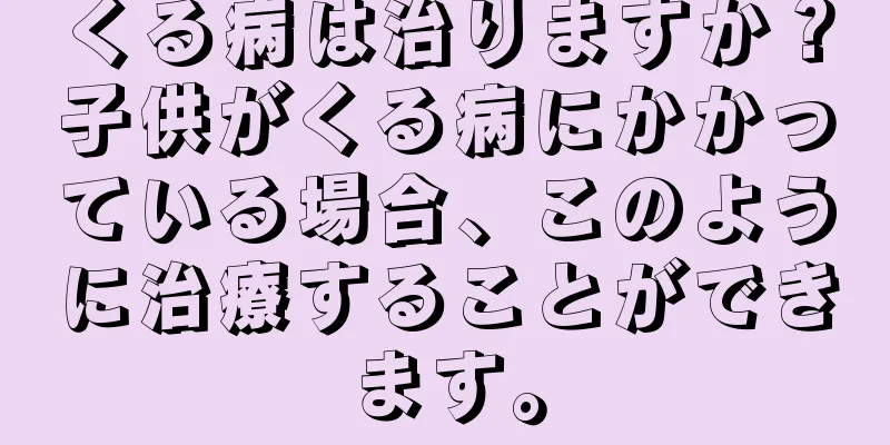 くる病は治りますか？子供がくる病にかかっている場合、このように治療することができます。