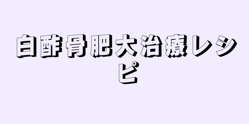 白酢骨肥大治療レシピ