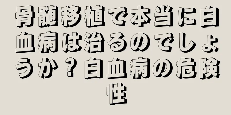 骨髄移植で本当に白血病は治るのでしょうか？白血病の危険性