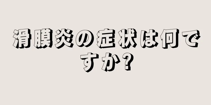 滑膜炎の症状は何ですか?
