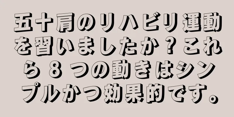 五十肩のリハビリ運動を習いましたか？これら 8 つの動きはシンプルかつ効果的です。