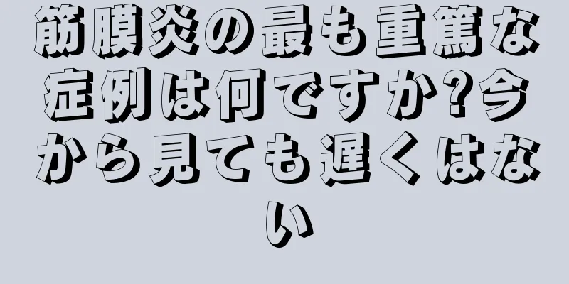 筋膜炎の最も重篤な症例は何ですか?今から見ても遅くはない