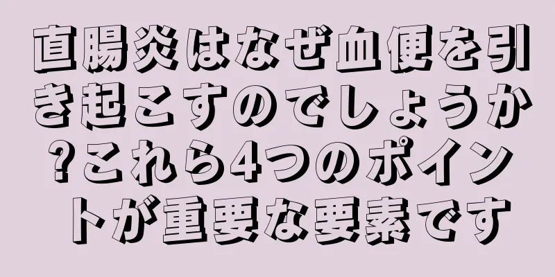 直腸炎はなぜ血便を引き起こすのでしょうか?これら4つのポイントが重要な要素です