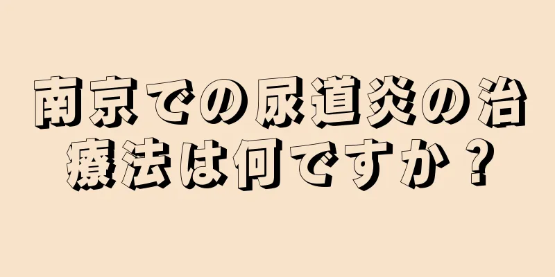 南京での尿道炎の治療法は何ですか？