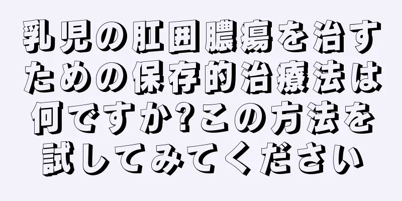 乳児の肛囲膿瘍を治すための保存的治療法は何ですか?この方法を試してみてください