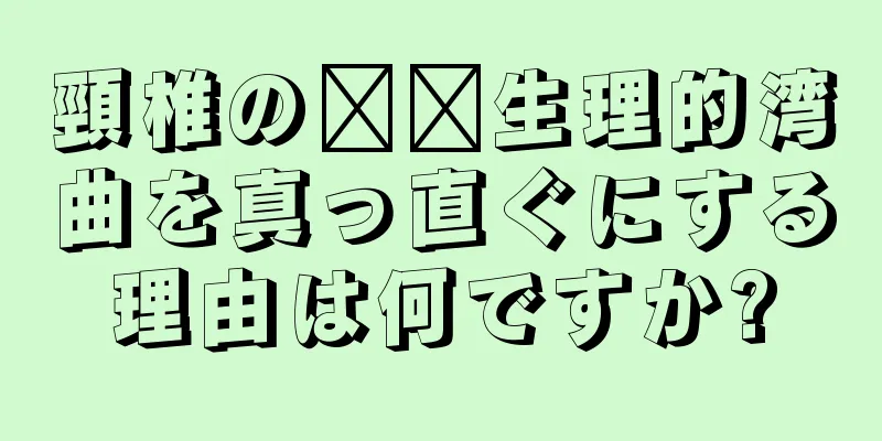 頸椎の​​生理的湾曲を真っ直ぐにする理由は何ですか?