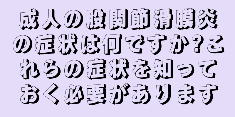 成人の股関節滑膜炎の症状は何ですか?これらの症状を知っておく必要があります