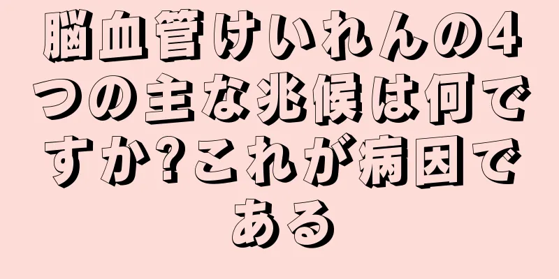 脳血管けいれんの4つの主な兆候は何ですか?これが病因である