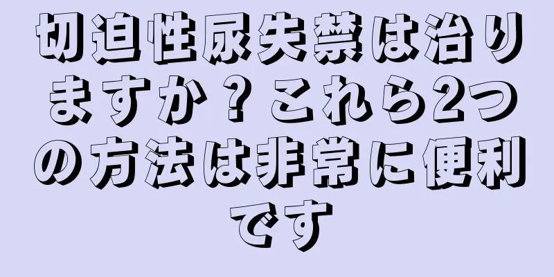 切迫性尿失禁は治りますか？これら2つの方法は非常に便利です